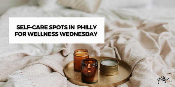 Self-Care Spots in Philly for Wellness Wednesday