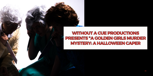 Without A Cue Productions Presents “A Golden Girls Murder Mystery: A Halloween Caper