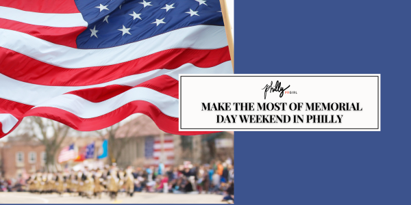 Make the Most of Memorial Day Weekend in Philly