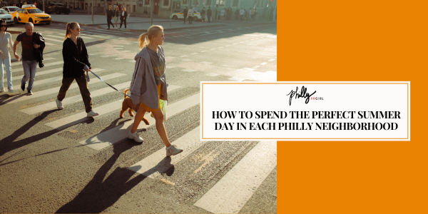 How to Spend the Perfect Summer Day in Each Philly Neighborhood